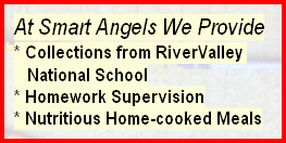 At Smart Angels We Provide
* Collections from RiverValley 
   National School
* Homework Supervision
* Nutritious Home-cooked Meals